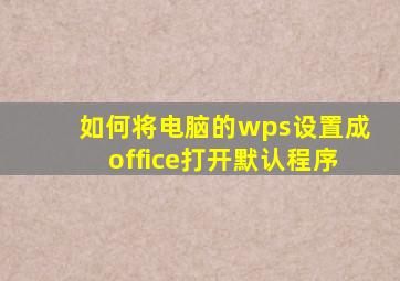 如何将电脑的wps设置成office打开默认程序