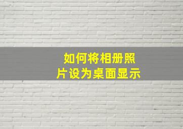 如何将相册照片设为桌面显示