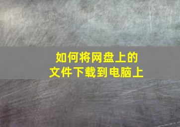 如何将网盘上的文件下载到电脑上