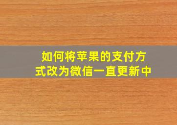 如何将苹果的支付方式改为微信一直更新中