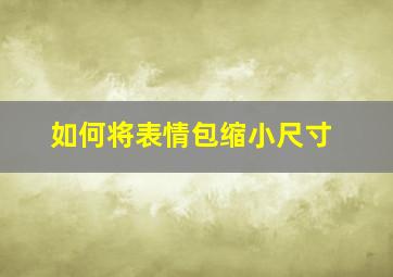 如何将表情包缩小尺寸