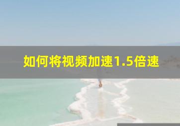 如何将视频加速1.5倍速