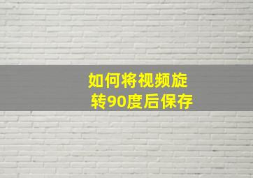 如何将视频旋转90度后保存