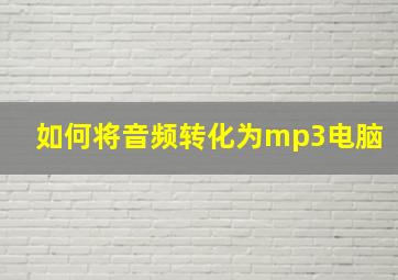 如何将音频转化为mp3电脑