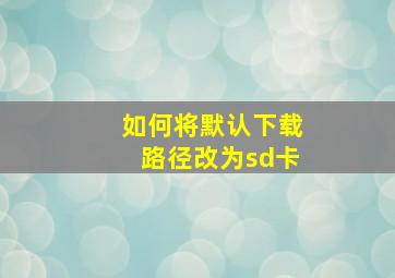 如何将默认下载路径改为sd卡