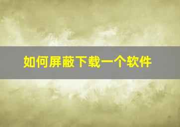 如何屏蔽下载一个软件