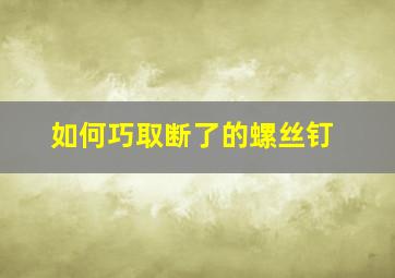 如何巧取断了的螺丝钉