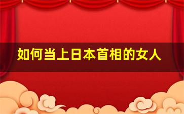 如何当上日本首相的女人