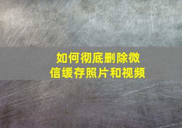 如何彻底删除微信缓存照片和视频