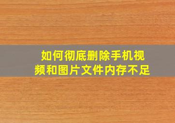 如何彻底删除手机视频和图片文件内存不足