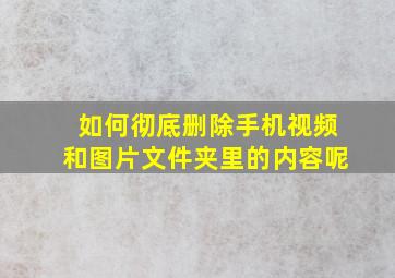 如何彻底删除手机视频和图片文件夹里的内容呢