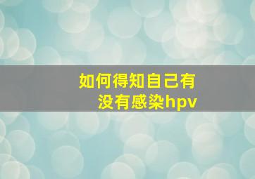 如何得知自己有没有感染hpv