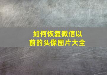 如何恢复微信以前的头像图片大全