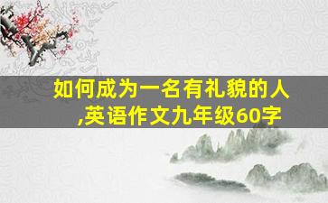 如何成为一名有礼貌的人,英语作文九年级60字