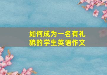 如何成为一名有礼貌的学生英语作文