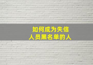 如何成为失信人员黑名单的人