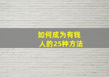 如何成为有钱人的25种方法