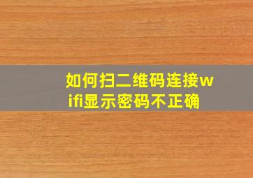 如何扫二维码连接wifi显示密码不正确