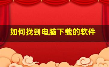 如何找到电脑下载的软件