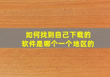 如何找到自己下载的软件是哪个一个地区的