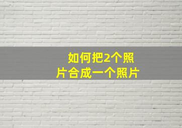 如何把2个照片合成一个照片