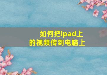 如何把ipad上的视频传到电脑上