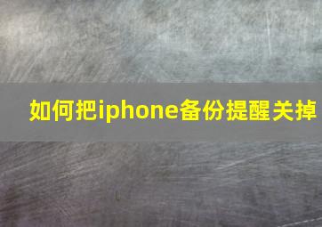 如何把iphone备份提醒关掉