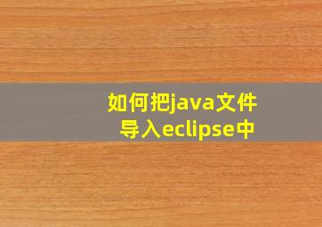 如何把java文件导入eclipse中