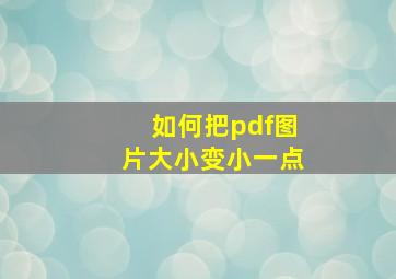 如何把pdf图片大小变小一点