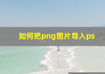 如何把png图片导入ps