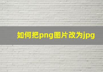 如何把png图片改为jpg