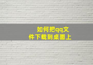 如何把qq文件下载到桌面上