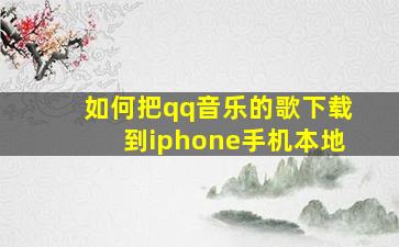 如何把qq音乐的歌下载到iphone手机本地