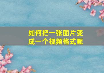 如何把一张图片变成一个视频格式呢