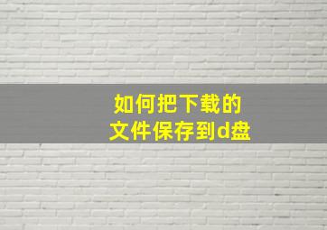 如何把下载的文件保存到d盘