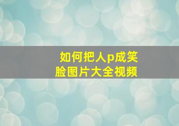 如何把人p成笑脸图片大全视频