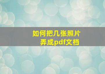 如何把几张照片弄成pdf文档