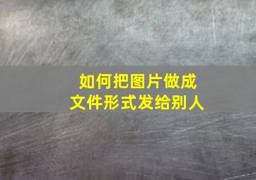 如何把图片做成文件形式发给别人