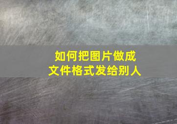 如何把图片做成文件格式发给别人