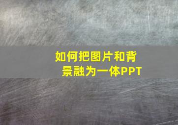 如何把图片和背景融为一体PPT