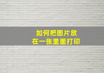 如何把图片放在一张里面打印