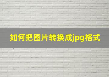 如何把图片转换成jpg格式