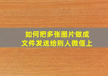 如何把多张图片做成文件发送给别人微信上