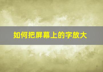 如何把屏幕上的字放大