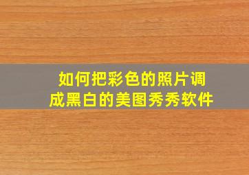 如何把彩色的照片调成黑白的美图秀秀软件