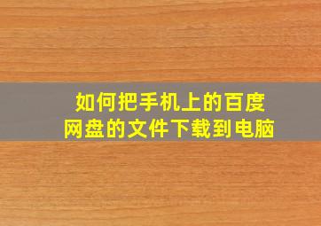 如何把手机上的百度网盘的文件下载到电脑