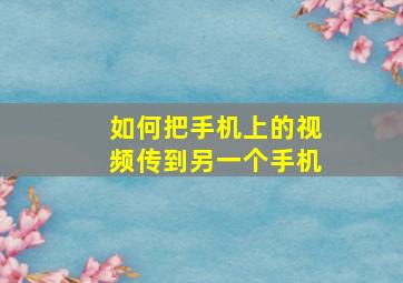 如何把手机上的视频传到另一个手机