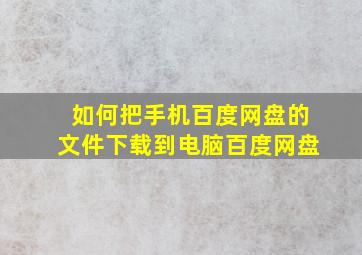 如何把手机百度网盘的文件下载到电脑百度网盘