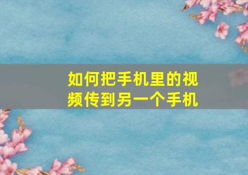 如何把手机里的视频传到另一个手机