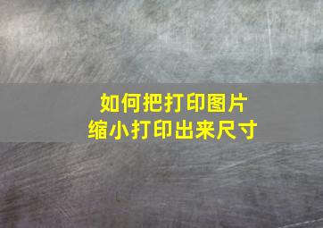 如何把打印图片缩小打印出来尺寸